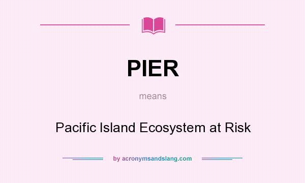 What does PIER mean? It stands for Pacific Island Ecosystem at Risk