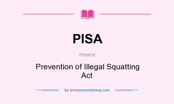 What does PISA mean? It stands for Prevention of Illegal Squatting Act