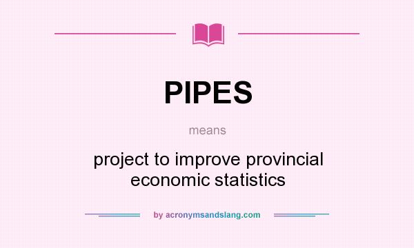 What does PIPES mean? It stands for project to improve provincial economic statistics