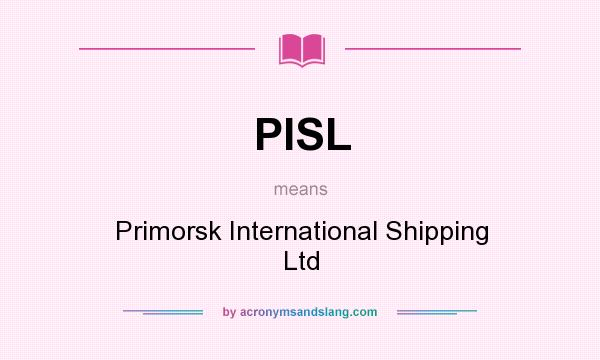 What does PISL mean? It stands for Primorsk International Shipping Ltd