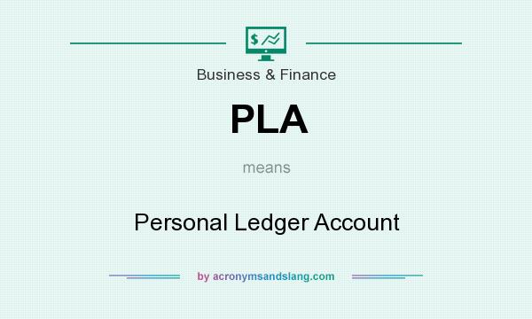 What does PLA mean? It stands for Personal Ledger Account