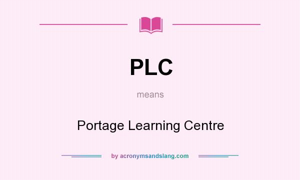 What does PLC mean? It stands for Portage Learning Centre