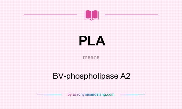 What does PLA mean? It stands for BV-phospholipase A2