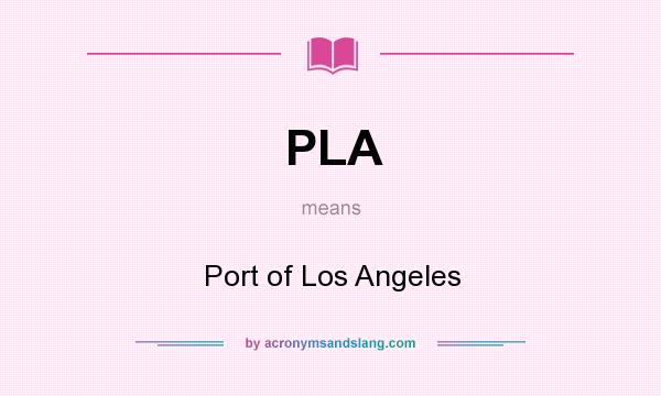 What does PLA mean? It stands for Port of Los Angeles