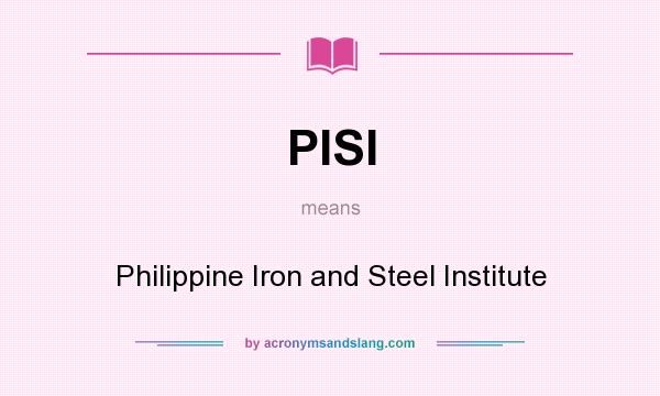 What does PISI mean? It stands for Philippine Iron and Steel Institute