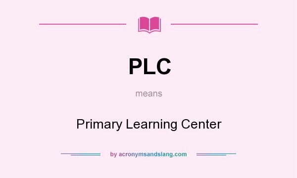 What does PLC mean? It stands for Primary Learning Center