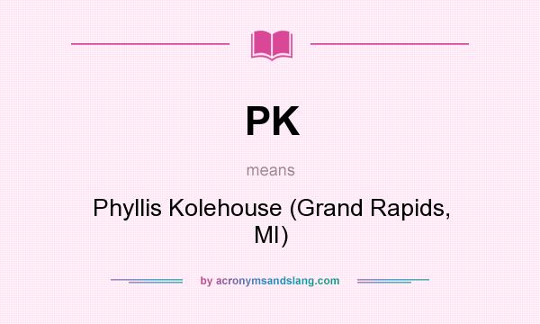 What does PK mean? It stands for Phyllis Kolehouse (Grand Rapids, MI)