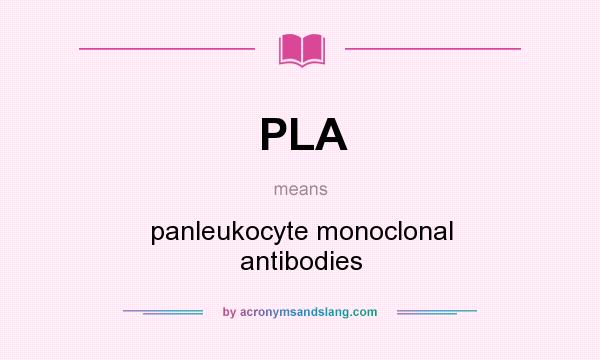 What does PLA mean? It stands for panleukocyte monoclonal antibodies