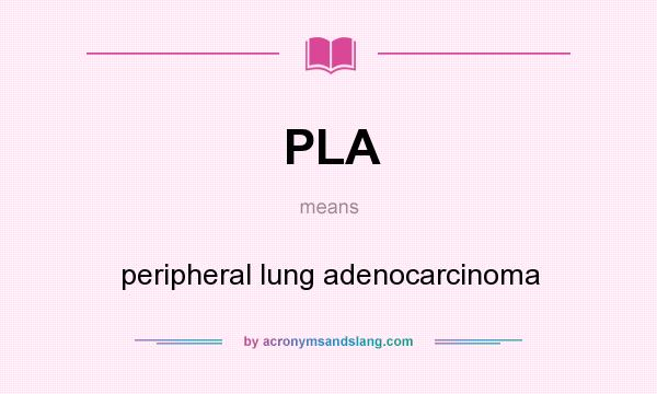 What does PLA mean? It stands for peripheral lung adenocarcinoma