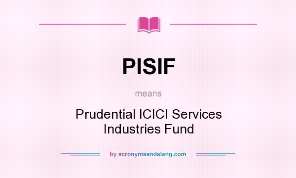 What does PISIF mean? It stands for Prudential ICICI Services Industries Fund