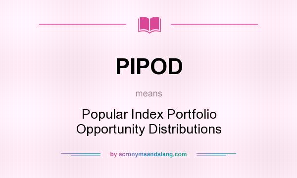 What does PIPOD mean? It stands for Popular Index Portfolio Opportunity Distributions