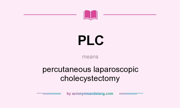 What does PLC mean? It stands for percutaneous laparoscopic cholecystectomy