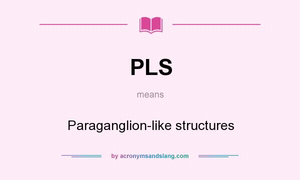 What does PLS mean? It stands for Paraganglion-like structures