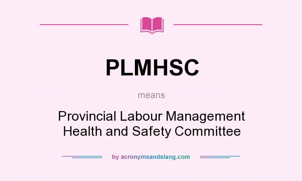 What does PLMHSC mean? It stands for Provincial Labour Management Health and Safety Committee