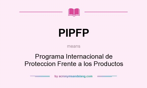 What does PIPFP mean? It stands for Programa Internacional de Proteccion Frente a los Productos