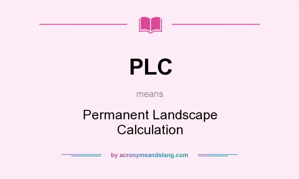 What does PLC mean? It stands for Permanent Landscape Calculation