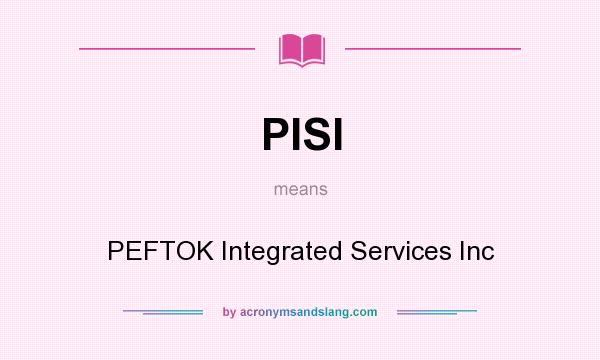 What does PISI mean? It stands for PEFTOK Integrated Services Inc