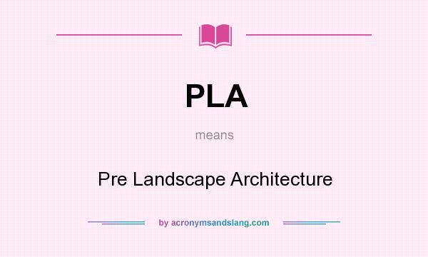 What does PLA mean? It stands for Pre Landscape Architecture