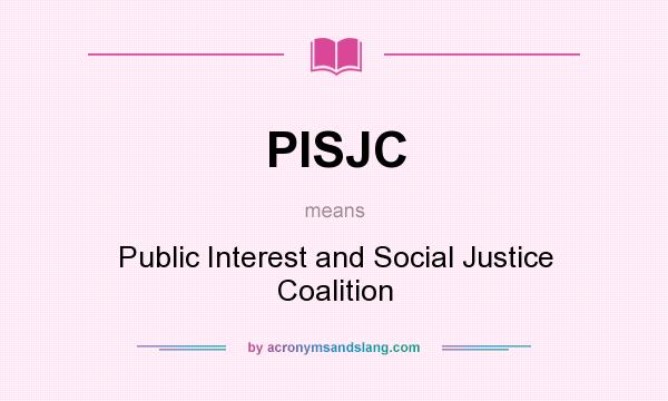 What does PISJC mean? It stands for Public Interest and Social Justice Coalition