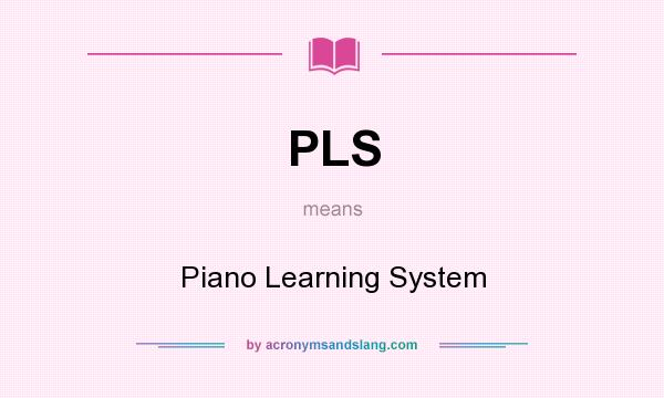 What does PLS mean? It stands for Piano Learning System