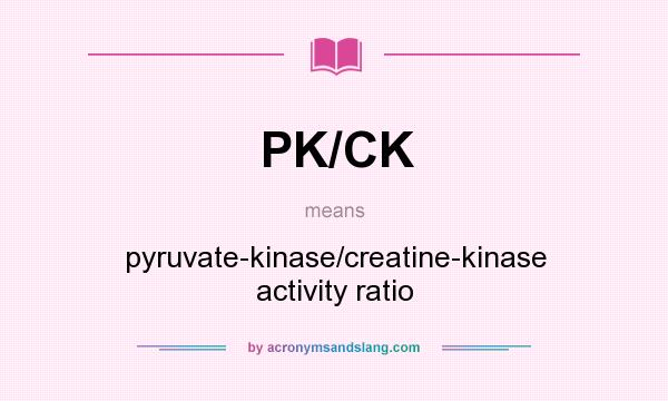 What does PK/CK mean? It stands for pyruvate-kinase/creatine-kinase activity ratio