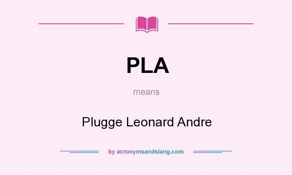 What does PLA mean? It stands for Plugge Leonard Andre