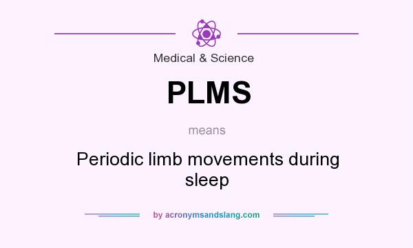 What does PLMS mean? It stands for Periodic limb movements during sleep
