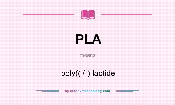 What does PLA mean? It stands for poly(( /-)-lactide
