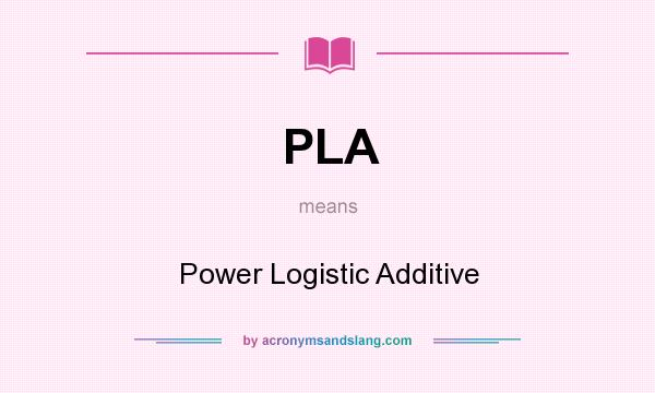 What does PLA mean? It stands for Power Logistic Additive