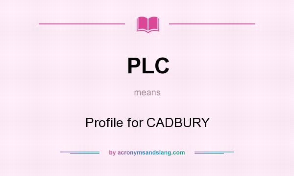What does PLC mean? It stands for Profile for CADBURY