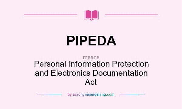 What does PIPEDA mean? It stands for Personal Information Protection and Electronics Documentation Act