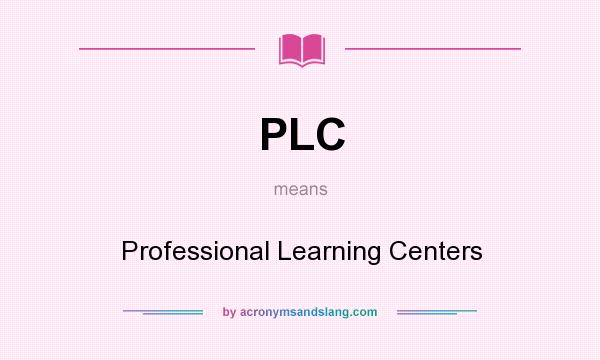 What does PLC mean? It stands for Professional Learning Centers