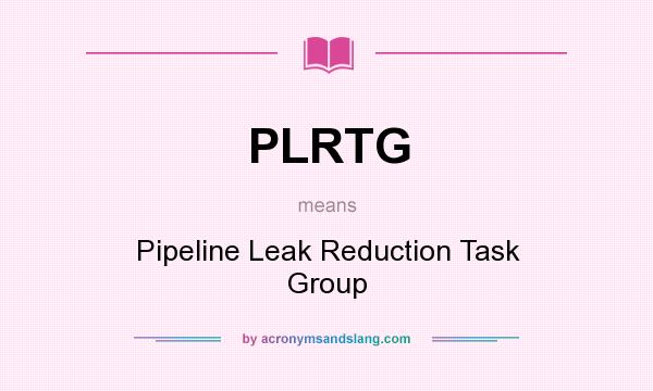 What does PLRTG mean? It stands for Pipeline Leak Reduction Task Group
