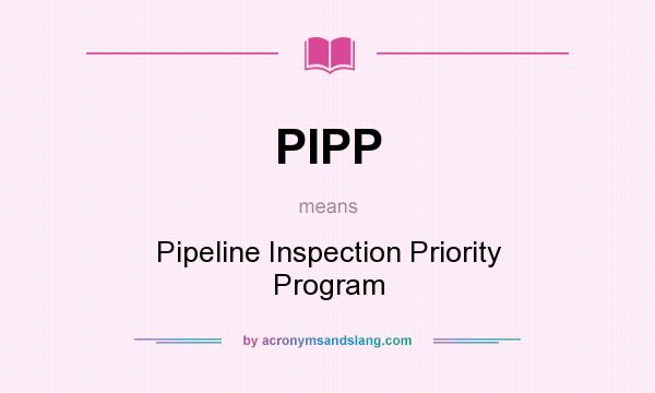 What does PIPP mean? It stands for Pipeline Inspection Priority Program