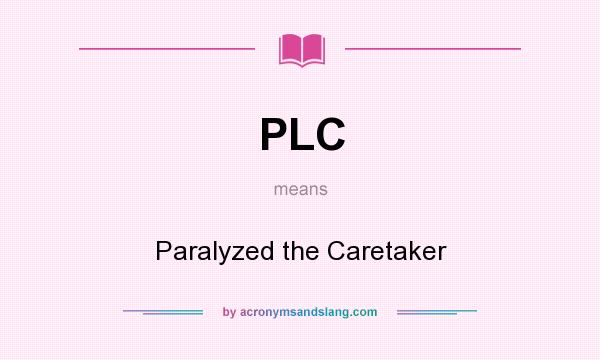 What does PLC mean? It stands for Paralyzed the Caretaker