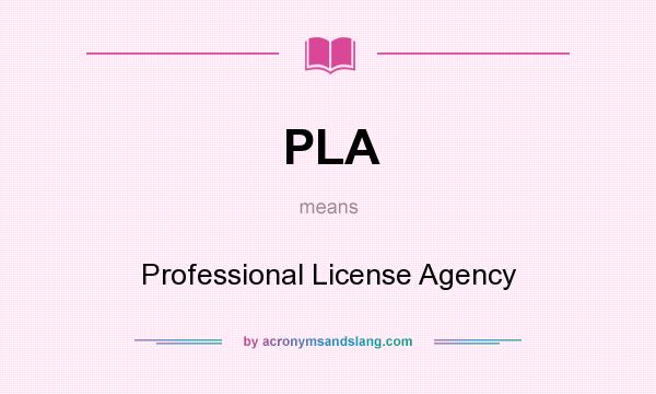 What does PLA mean? It stands for Professional License Agency