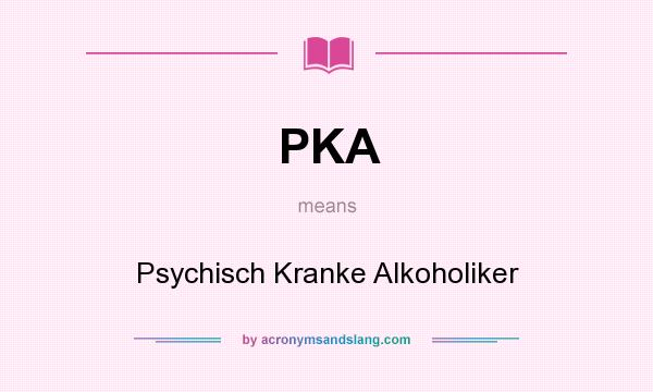 What does PKA mean? It stands for Psychisch Kranke Alkoholiker