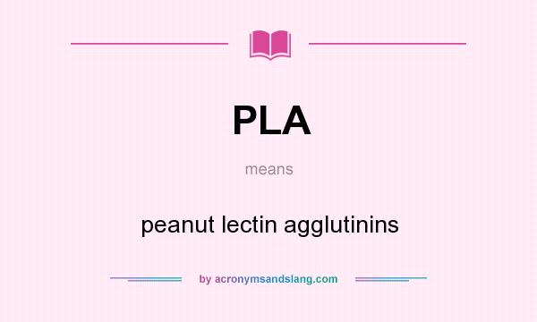 What does PLA mean? It stands for peanut lectin agglutinins