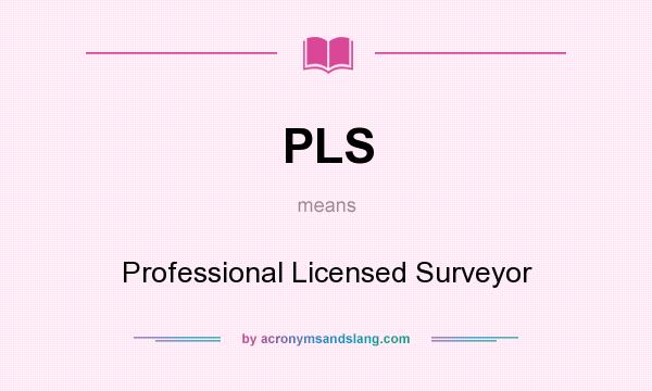 What does PLS mean? It stands for Professional Licensed Surveyor