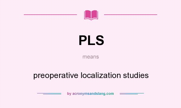 What does PLS mean? It stands for preoperative localization studies