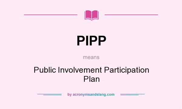 What does PIPP mean? It stands for Public Involvement Participation Plan