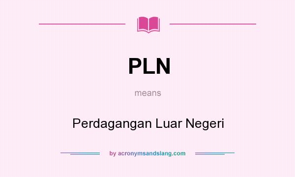 What does PLN mean? It stands for Perdagangan Luar Negeri