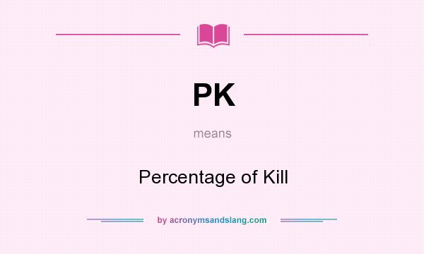 What does PK mean? It stands for Percentage of Kill