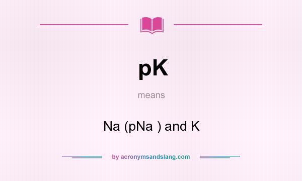 What does pK mean? It stands for Na (pNa ) and K