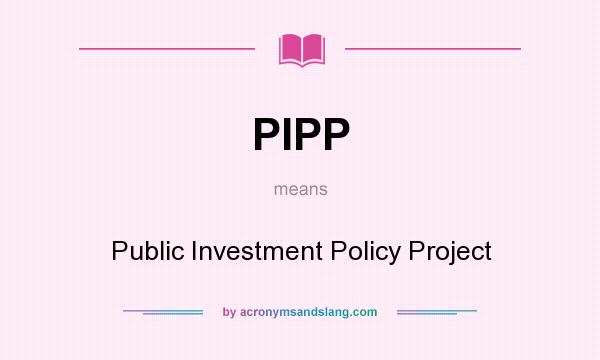 What does PIPP mean? It stands for Public Investment Policy Project