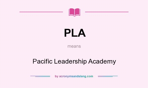 What does PLA mean? It stands for Pacific Leadership Academy
