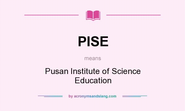 What does PISE mean? It stands for Pusan Institute of Science Education