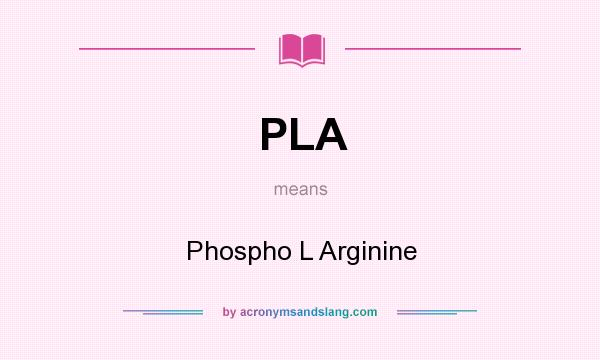 What does PLA mean? It stands for Phospho L Arginine