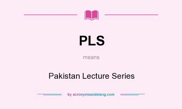 What does PLS mean? It stands for Pakistan Lecture Series