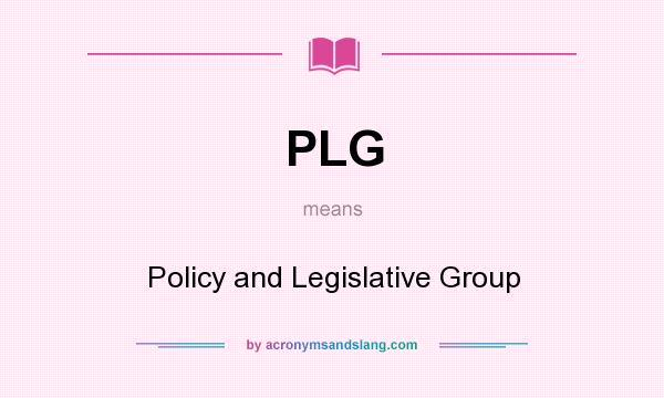 What does PLG mean? It stands for Policy and Legislative Group